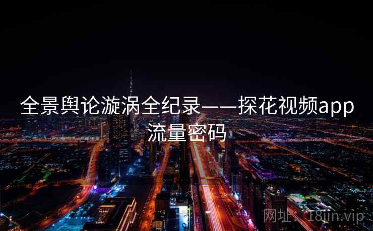 全景舆论漩涡全纪录——探花视频app流量密码