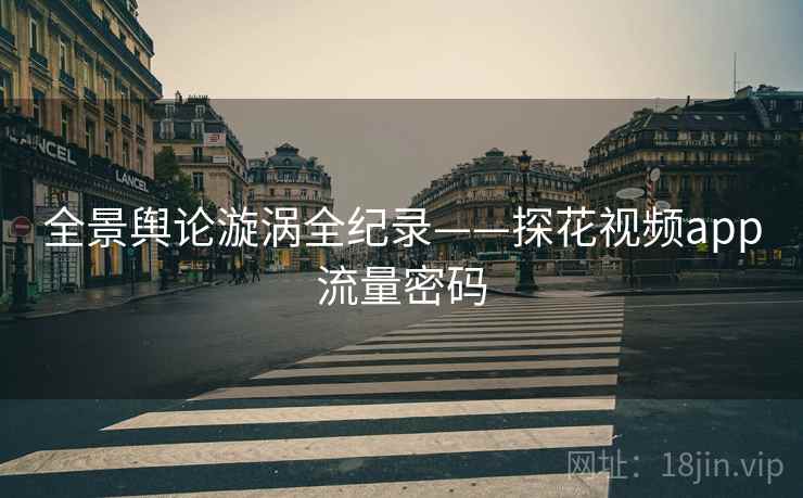 全景舆论漩涡全纪录——探花视频app流量密码