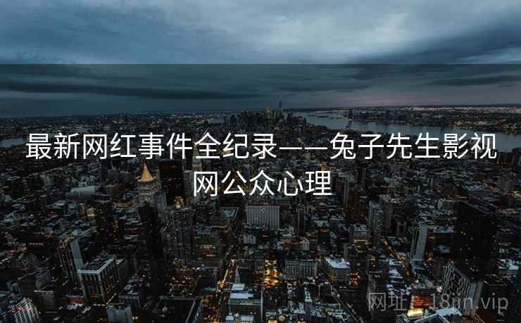 最新网红事件全纪录——兔子先生影视网公众心理