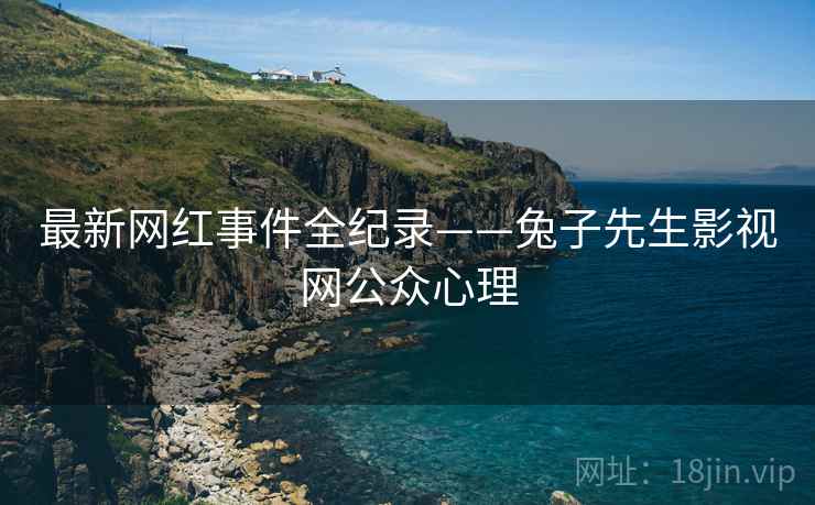 最新网红事件全纪录——兔子先生影视网公众心理