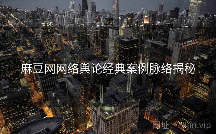 麻豆网网络舆论经典案例脉络揭秘