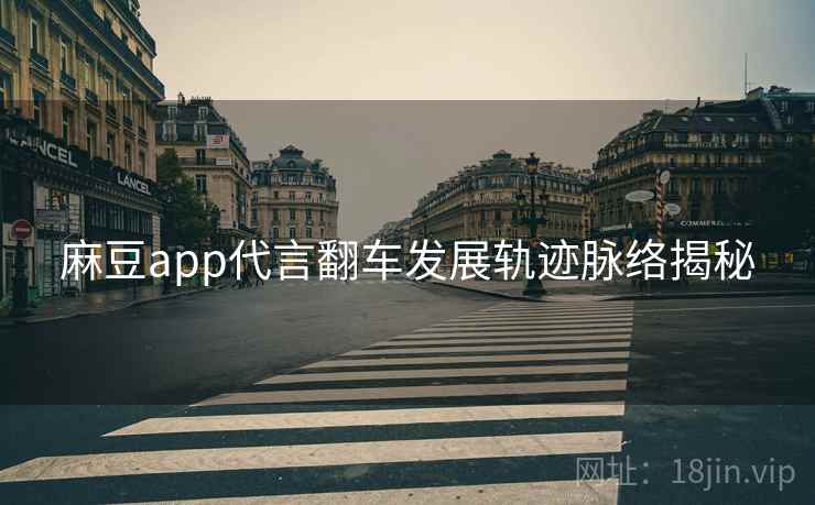 麻豆app代言翻车发展轨迹脉络揭秘