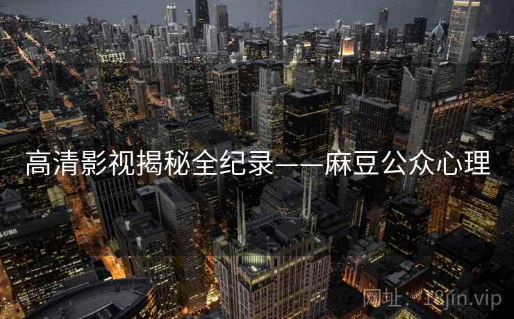 高清影视揭秘全纪录——麻豆公众心理