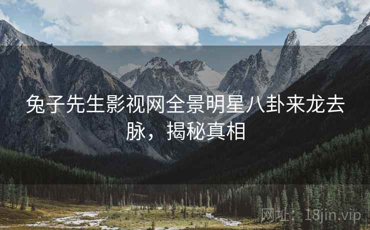 兔子先生影视网全景明星八卦来龙去脉，揭秘真相