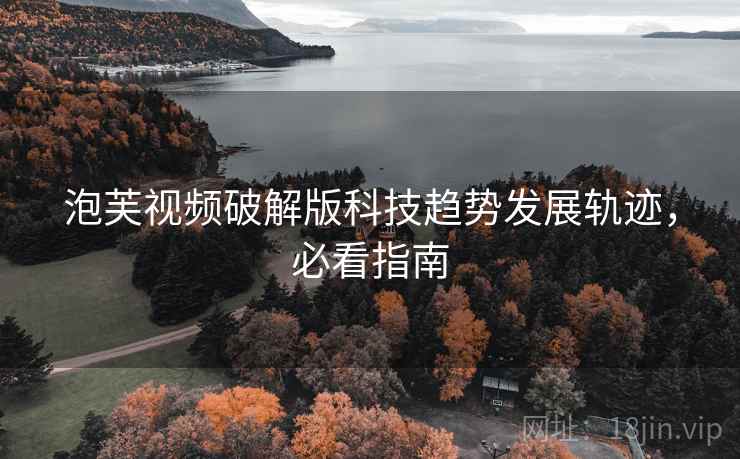 泡芙视频破解版科技趋势发展轨迹，必看指南