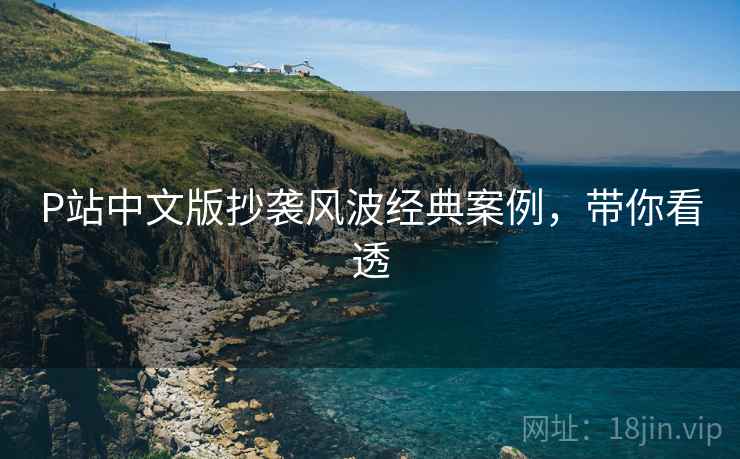 P站中文版抄袭风波经典案例，带你看透