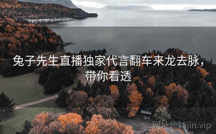 兔子先生直播独家代言翻车来龙去脉，带你看透