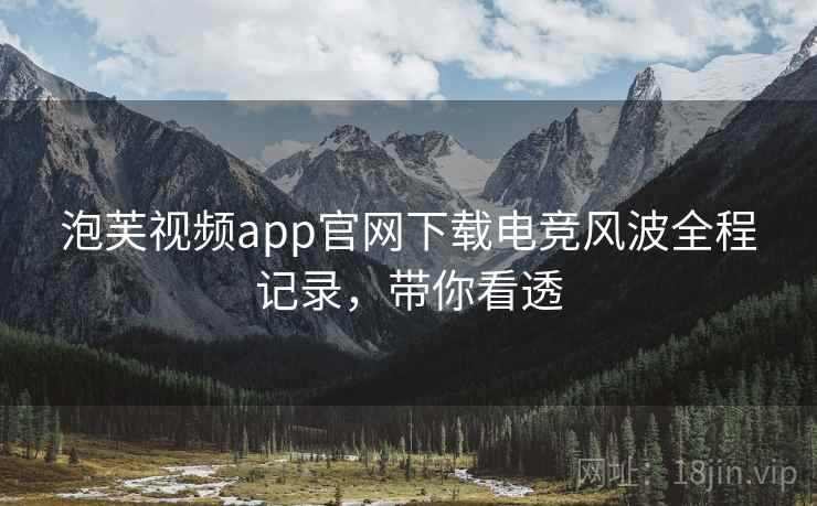 泡芙视频app官网下载电竞风波全程记录，带你看透