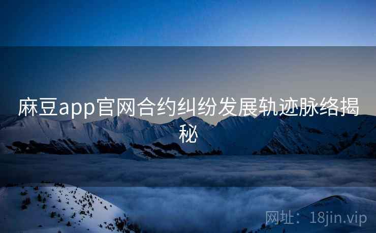 麻豆app官网合约纠纷发展轨迹脉络揭秘