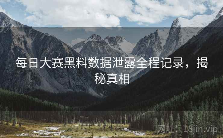 每日大赛黑料数据泄露全程记录，揭秘真相