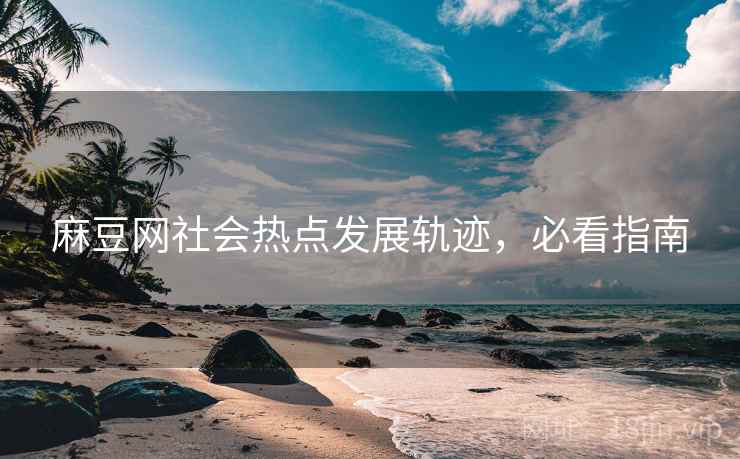 麻豆网社会热点发展轨迹，必看指南