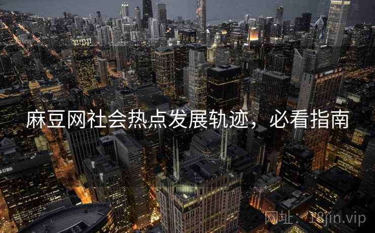 麻豆网社会热点发展轨迹，必看指南