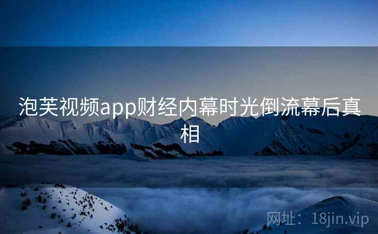 泡芙视频app财经内幕时光倒流幕后真相