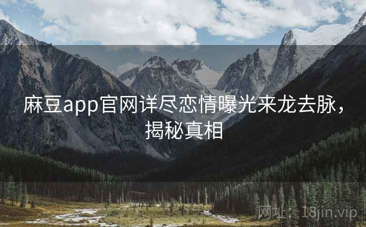 麻豆app官网详尽恋情曝光来龙去脉，揭秘真相