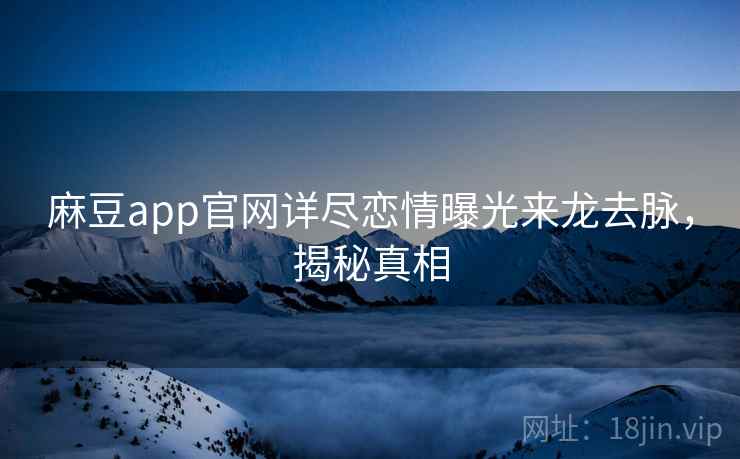 麻豆app官网详尽恋情曝光来龙去脉，揭秘真相