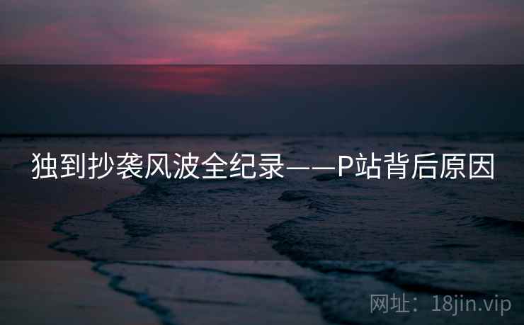 独到抄袭风波全纪录——P站背后原因