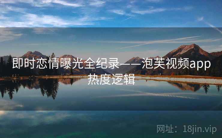 即时恋情曝光全纪录——泡芙视频app热度逻辑