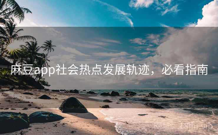 麻豆app社会热点发展轨迹，必看指南