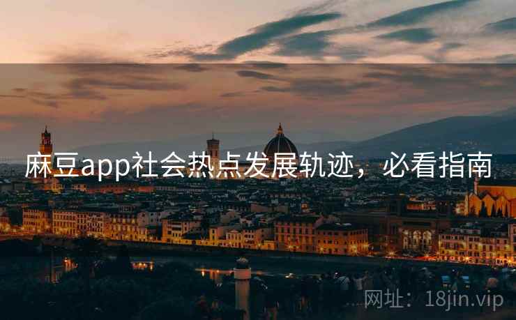 麻豆app社会热点发展轨迹，必看指南