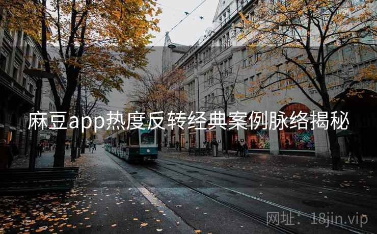 麻豆app热度反转经典案例脉络揭秘