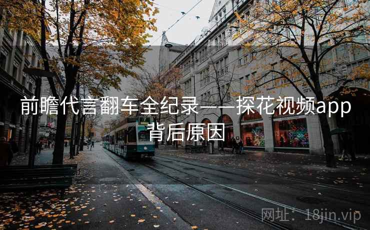 前瞻代言翻车全纪录——探花视频app背后原因