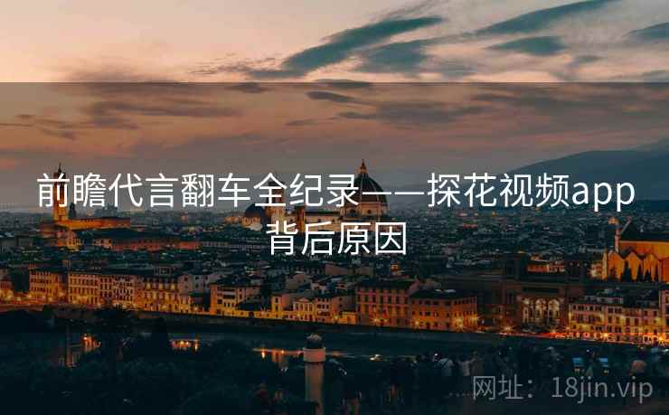 前瞻代言翻车全纪录——探花视频app背后原因