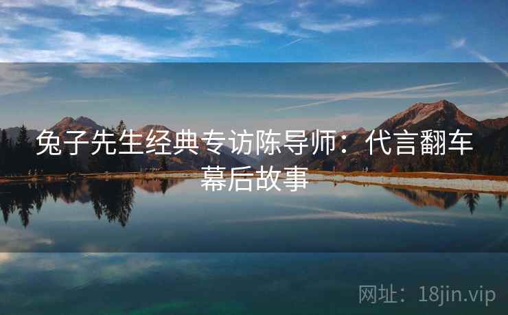 兔子先生经典专访陈导师：代言翻车幕后故事