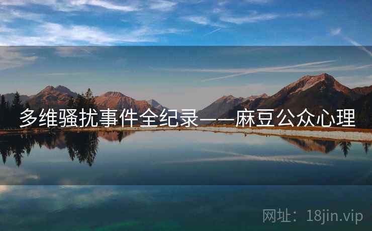 多维骚扰事件全纪录——麻豆公众心理