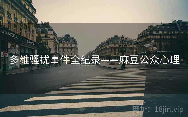 多维骚扰事件全纪录——麻豆公众心理