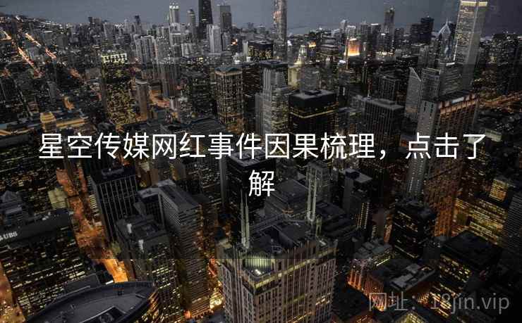 星空传媒网红事件因果梳理，点击了解