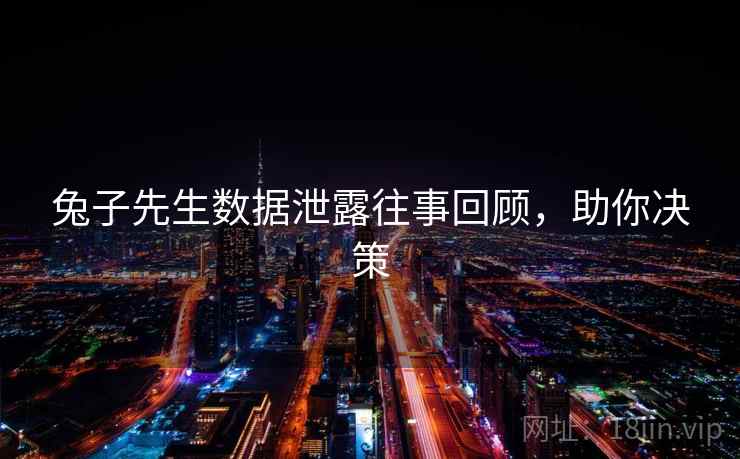 兔子先生数据泄露往事回顾，助你决策