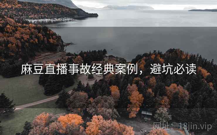 麻豆直播事故经典案例，避坑必读
