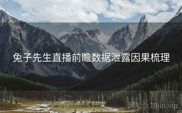 兔子先生直播前瞻数据泄露因果梳理