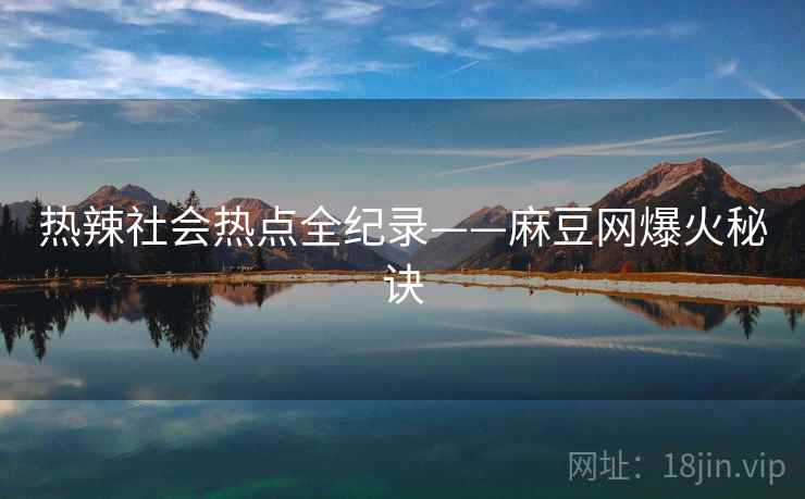 热辣社会热点全纪录——麻豆网爆火秘诀
