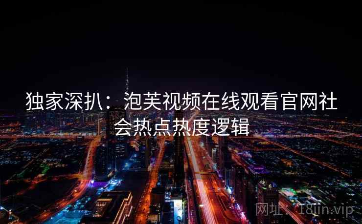 独家深扒：泡芙视频在线观看官网社会热点热度逻辑