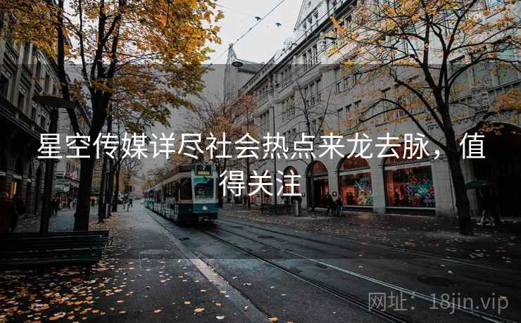 星空传媒详尽社会热点来龙去脉，值得关注