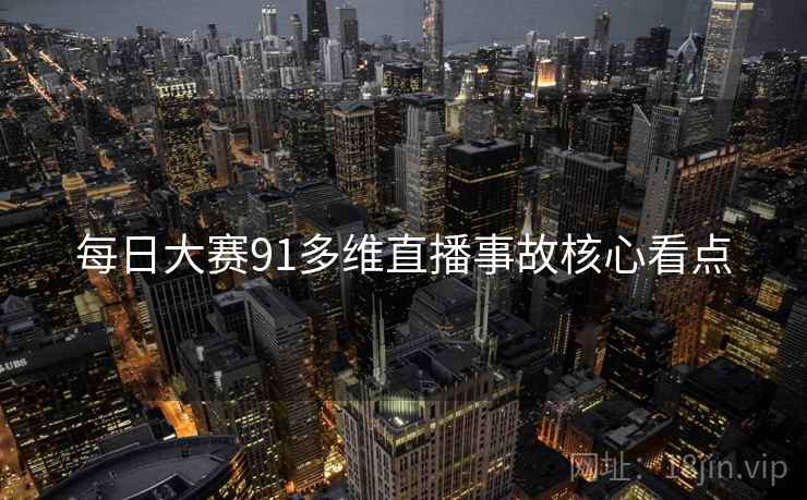 每日大赛91多维直播事故核心看点