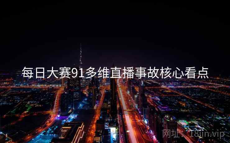 每日大赛91多维直播事故核心看点