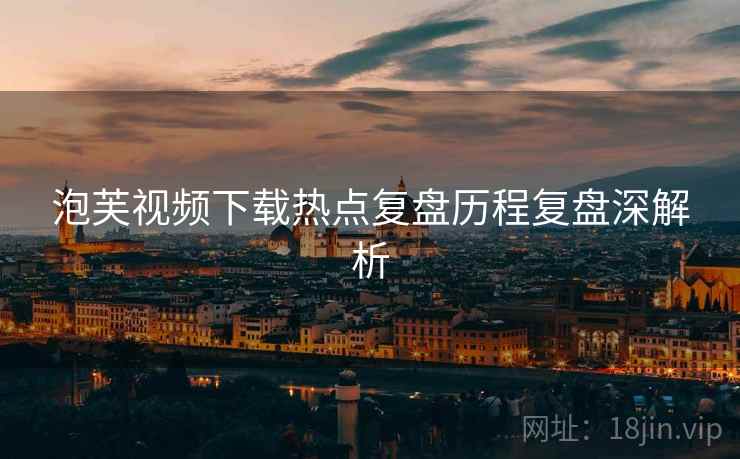 泡芙视频下载热点复盘历程复盘深解析