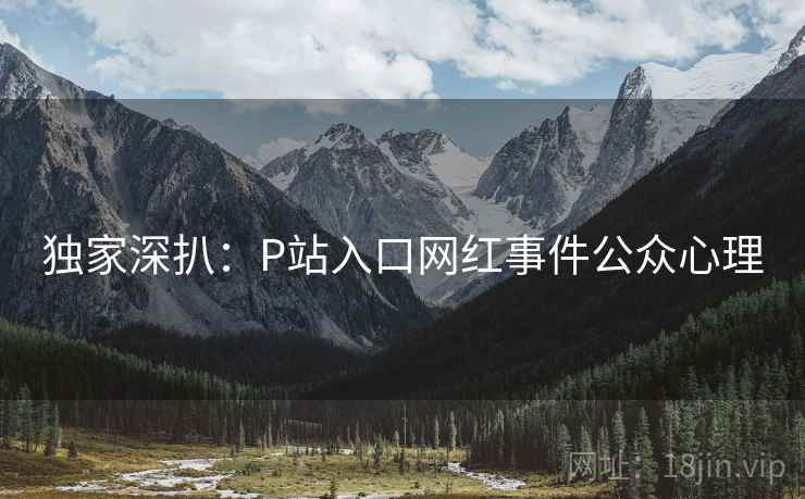 独家深扒：P站入口网红事件公众心理