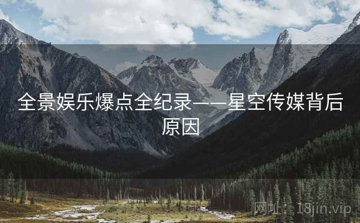 全景娱乐爆点全纪录——星空传媒背后原因