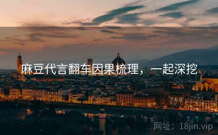 麻豆代言翻车因果梳理，一起深挖