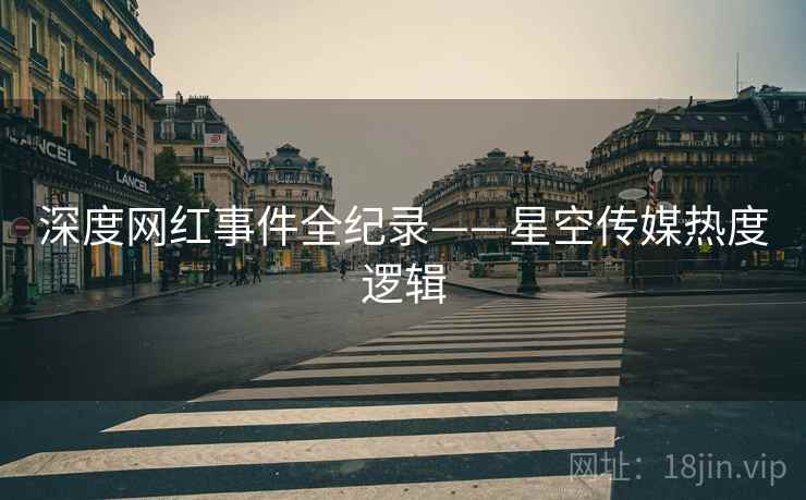 深度网红事件全纪录——星空传媒热度逻辑