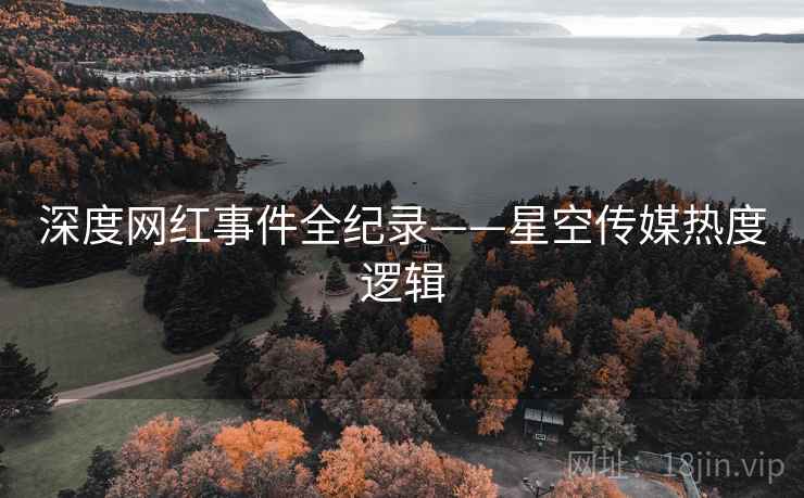深度网红事件全纪录——星空传媒热度逻辑