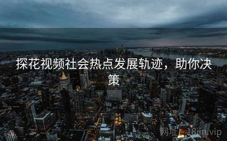 探花视频社会热点发展轨迹，助你决策