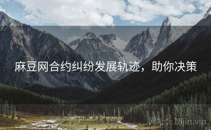 麻豆网合约纠纷发展轨迹，助你决策