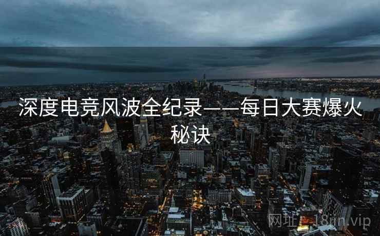 深度电竞风波全纪录——每日大赛爆火秘诀