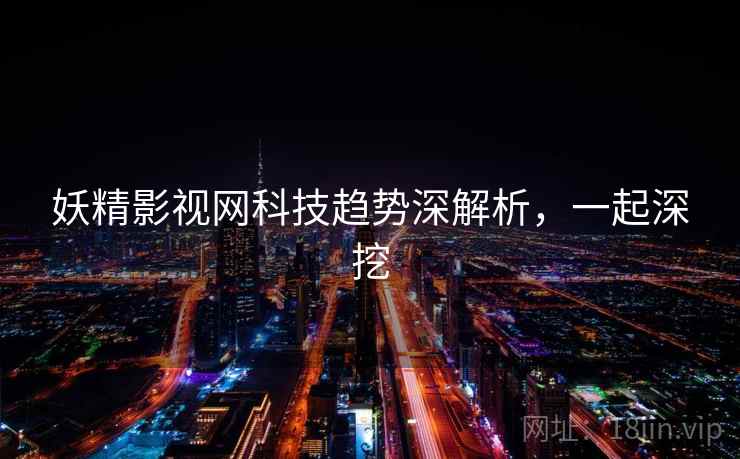 妖精影视网科技趋势深解析，一起深挖
