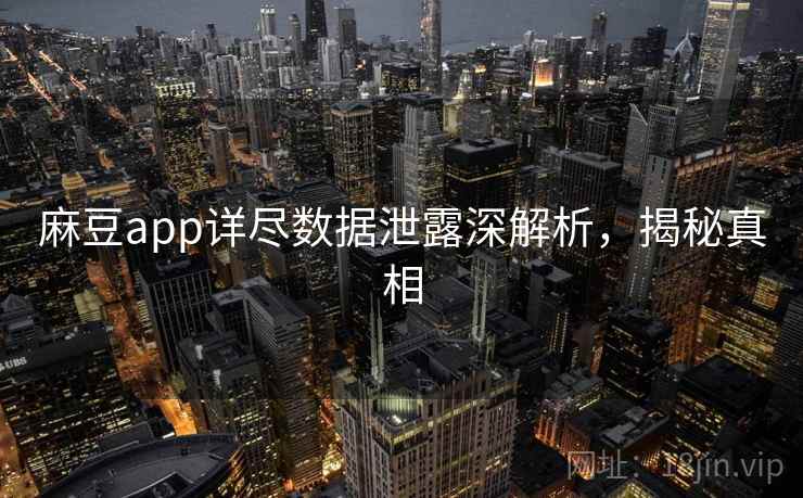 麻豆app详尽数据泄露深解析，揭秘真相