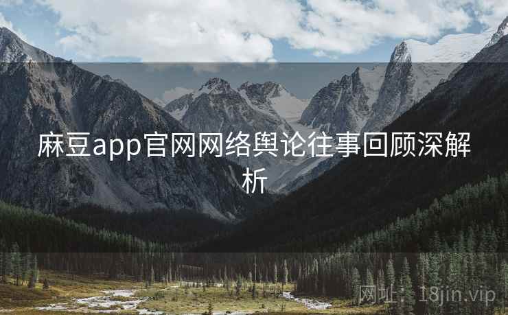 麻豆app官网网络舆论往事回顾深解析
